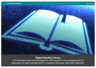 Digital Identity Literacy
A wholesale move toward Digital ID will require it’s own programme of
education to teach people how to maintain and keep safe their Digital ID.
 