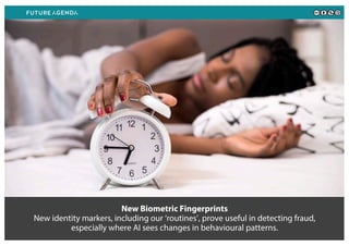 New Biometric Fingerprints
New identity markers, including our ‘routines’, prove useful in detecting fraud,
especially where AI sees changes in behavioural patterns.
 