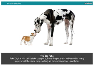 The Big Fake
Fake Digital IDs, unlike fake passports, have the potential to be used in many
contexts at the same time, scaling up the consequences involved.
 