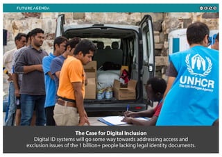 The Case for Digital Inclusion
Digital ID systems will go some way towards addressing access and
exclusion issues of the 1 billion+ people lacking legal identity documents.
 