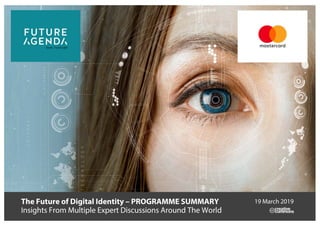 The Future of Digital Identity – PROGRAMME SUMMARY
Insights From Multiple Expert Discussions Around The World
19 March 2019
 