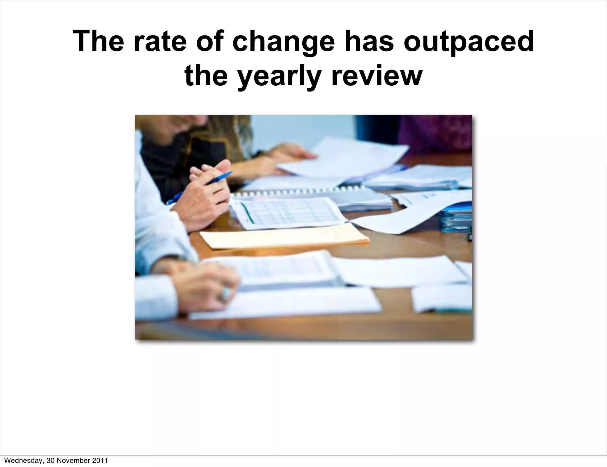 The rate of change has outpaced
                         the yearly review




Wednesday, 30 November 2011
 