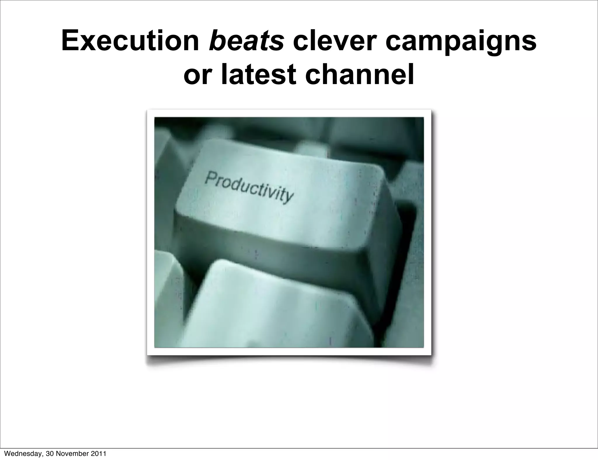 Execution beats clever campaigns
                      or latest channel




Wednesday, 30 November 2011
 