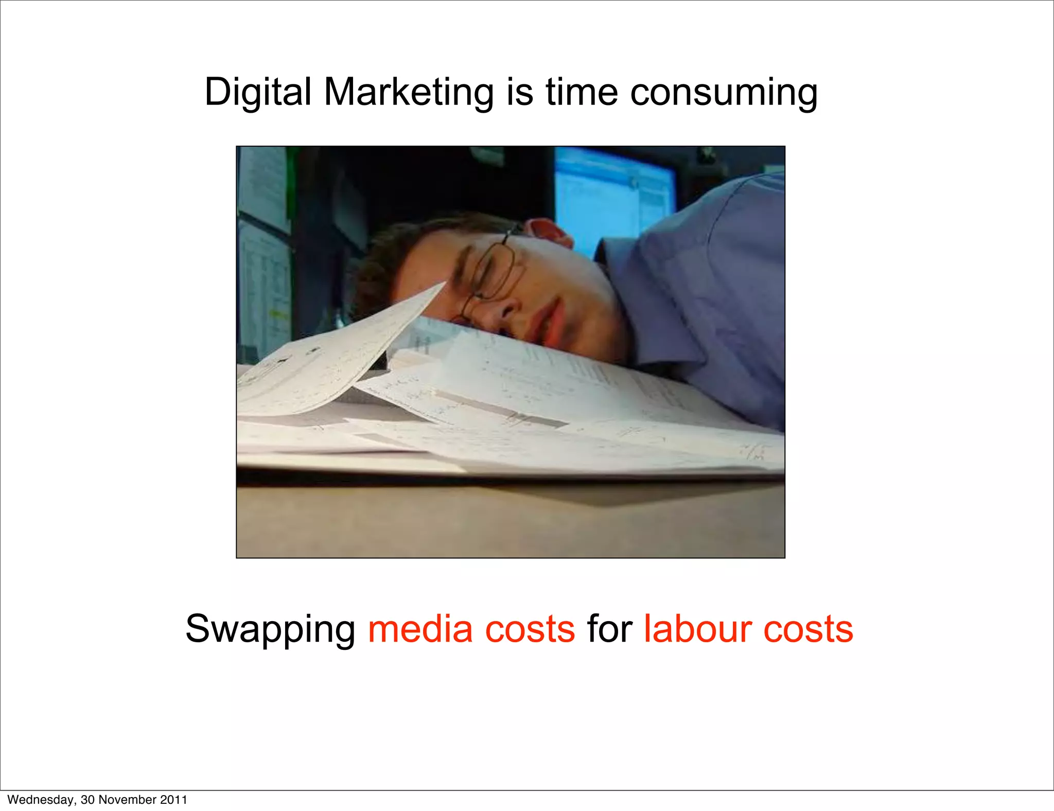 Digital Marketing is time consuming




                          Swapping media costs for labour costs



Wednesday, 30 November 2011
 
