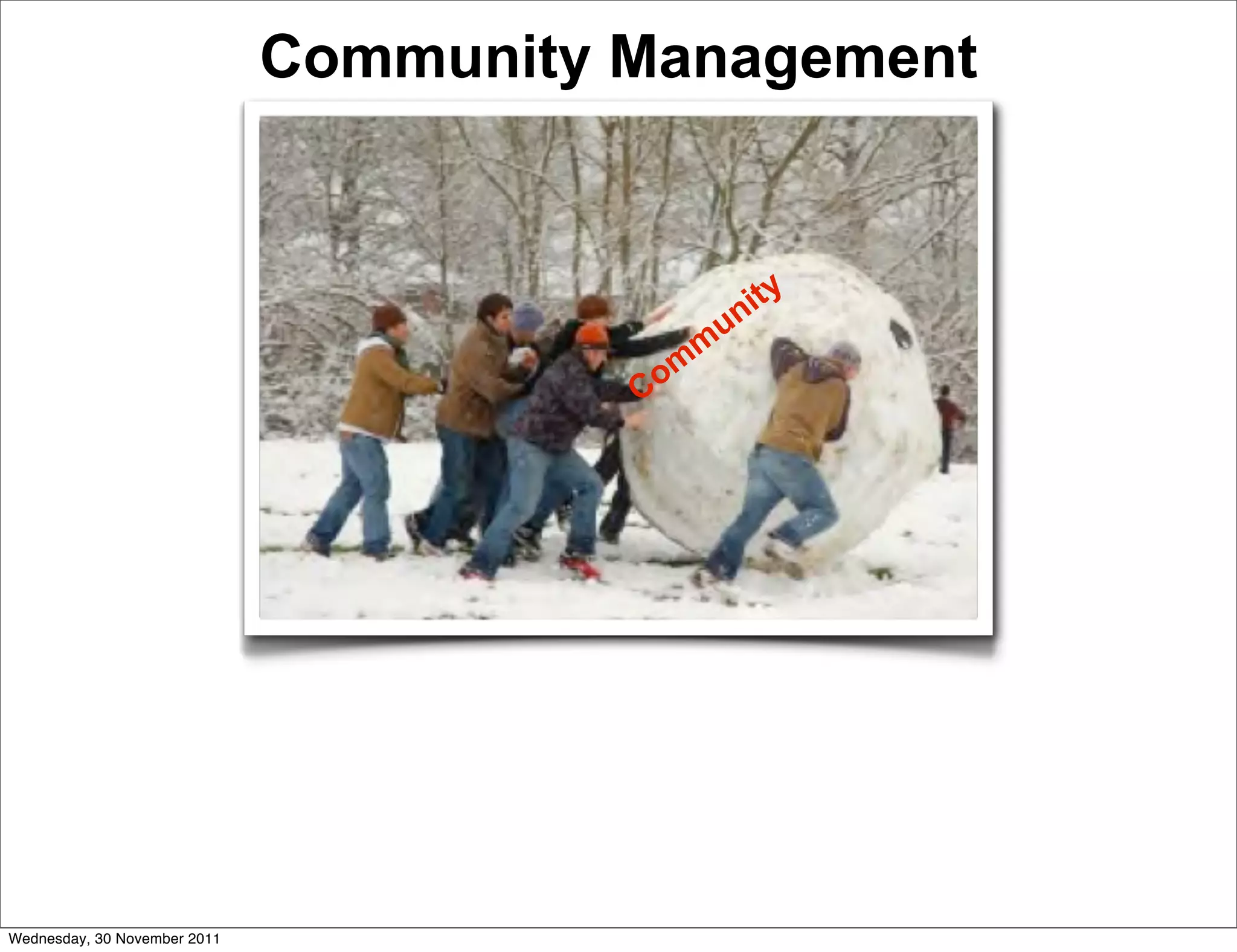 Community Management



                                                n ity
                                               u
                                            m
                                        C om




Wednesday, 30 November 2011
 