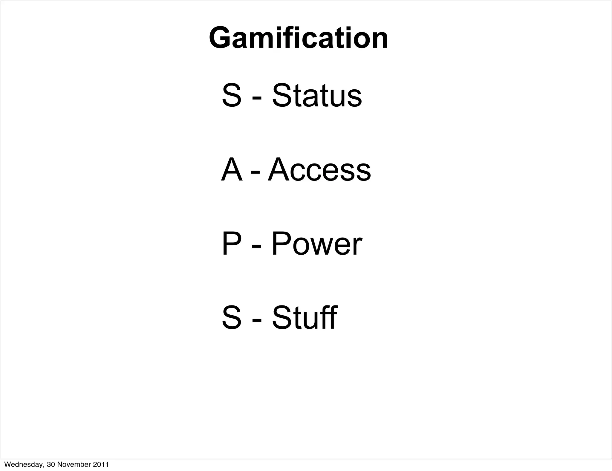 Gamification
                              S - Status

                              A - Access

                              P - Power

                              S - Stuff



Wednesday, 30 November 2011
 