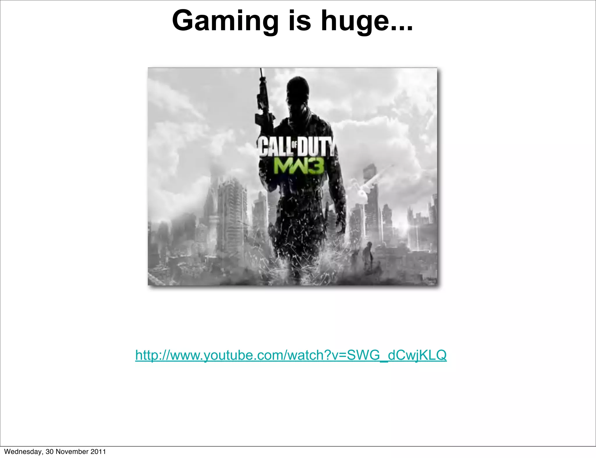 Gaming is huge...




                              http://www.youtube.com/watch?v=SWG_dCwjKLQ




Wednesday, 30 November 2011
 