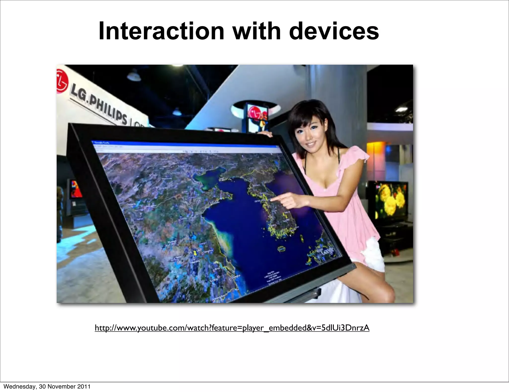 Interaction with devices




                              http://www.youtube.com/watch?feature=player_embedded&v=5dlUi3DnrzA




Wednesday, 30 November 2011
 