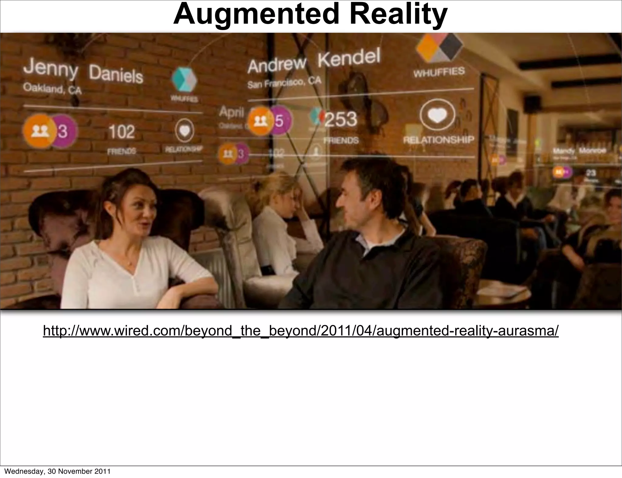 Augmented Reality




         http://www.wired.com/beyond_the_beyond/2011/04/augmented-reality-aurasma/




Wednesday, 30 November 2011
 