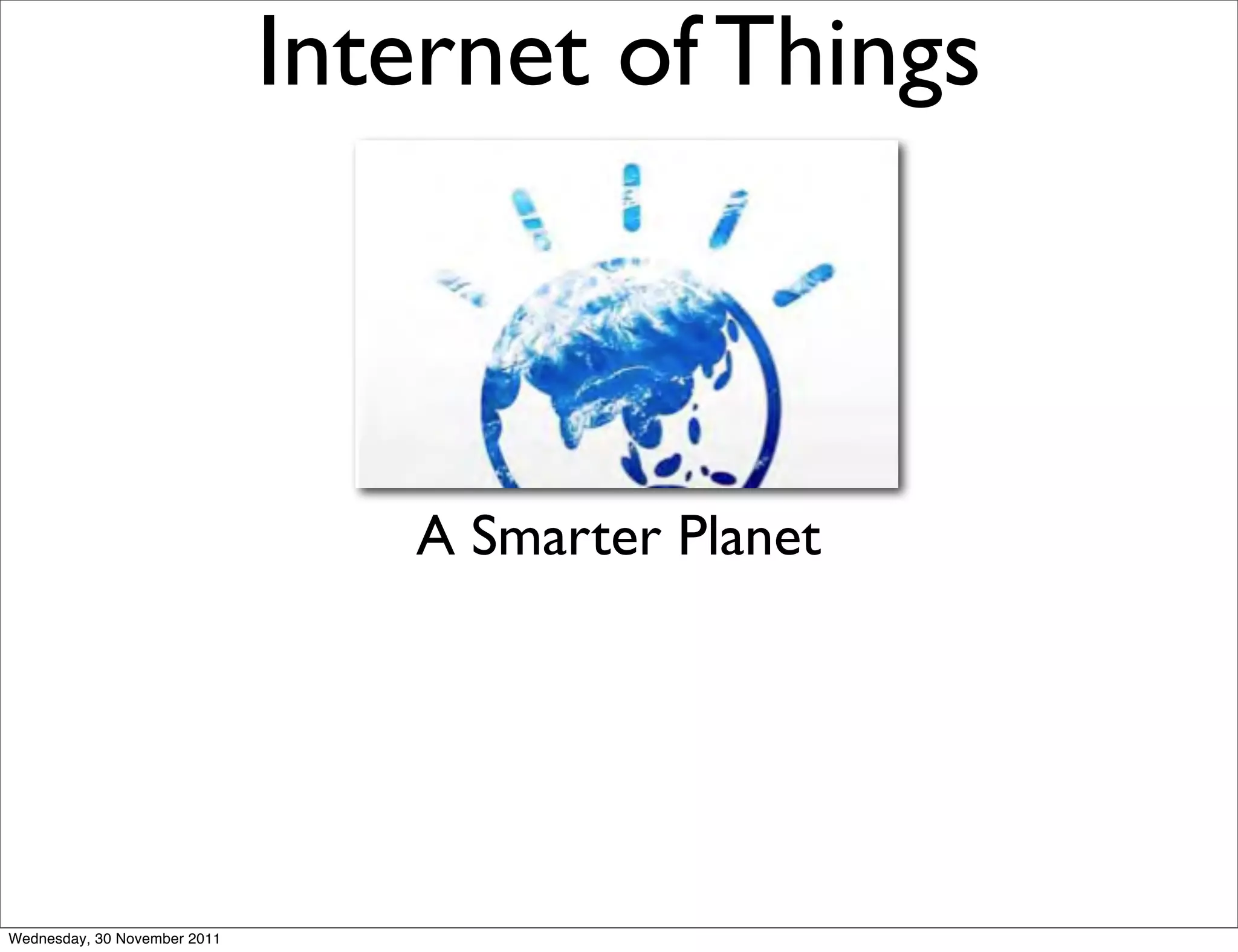Internet of Things



                                 A Smarter Planet




Wednesday, 30 November 2011
 