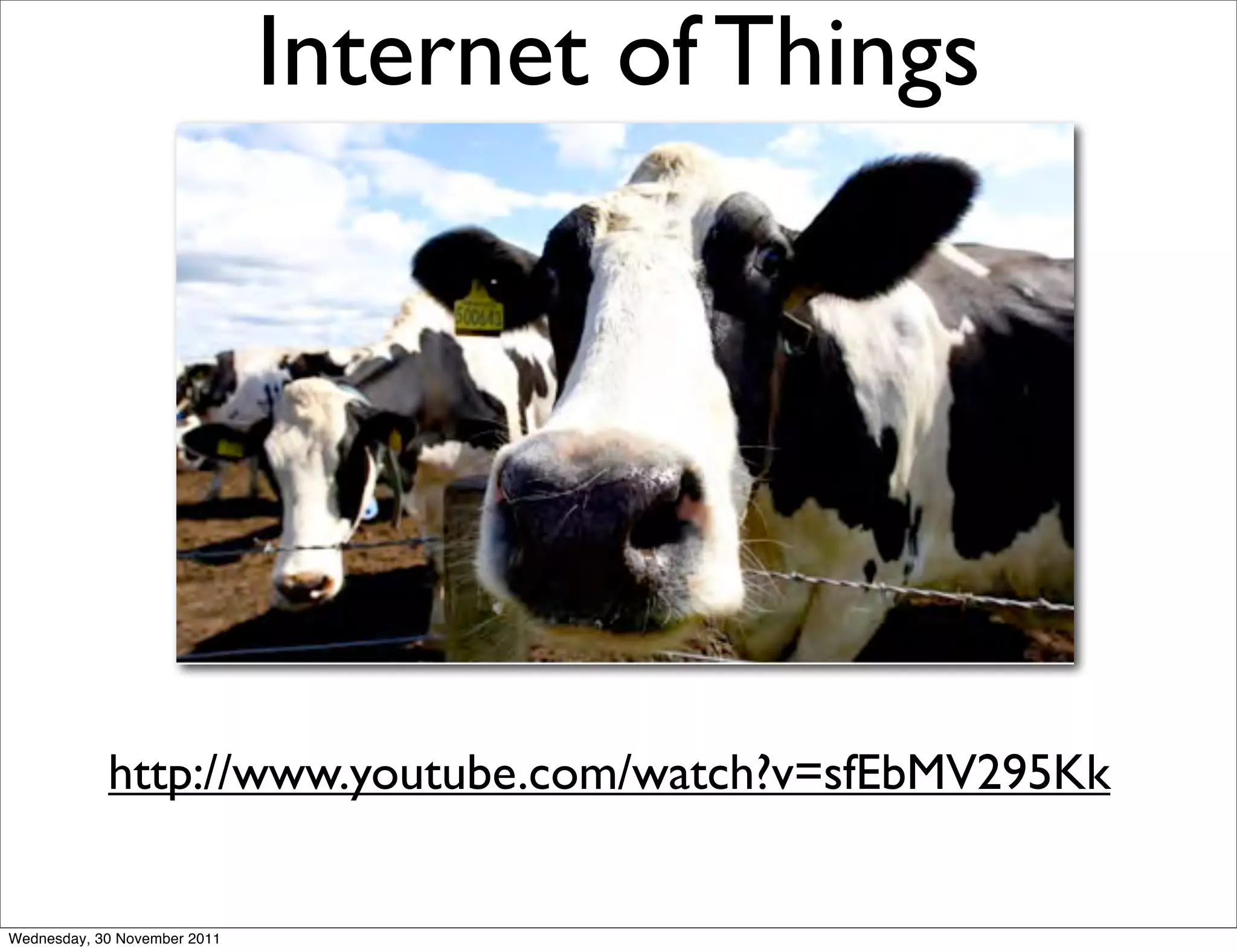 Internet of Things



                                 A Smarter Planet



            http://www.youtube.com/watch?v=sfEbMV295Kk


Wednesday, 30 November 2011
 