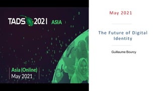 The Future of Digital
Identity
May 2021
Guillaume Bourcy
 