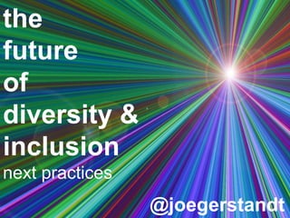 the
future
of
diversity &
inclusion
next practices
@joegerstandt
 