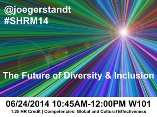 @joegerstandt
#SHRM14
06/24/2014 10:45AM-12:00PM W101
1.25 HR Credit | Competencies: Global and Cultural Effectiveness
The Future of Diversity & Inclusion
 