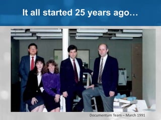 It all started 25 years ago… 
Documentum Team – March 1991 
 