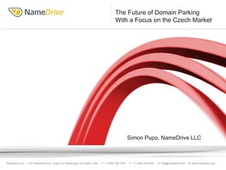 The Future of Domain Parking  With a Focus on the Czech Market Ed Russell, President, NameDrive LLC NameDrive LLC  -  2141 Wisconsin Ave., Suite C-2, Washington, DC 20007, USA  T: +1 (305) 704 7793  F:  +1 (305) 704 0000  E: info@namedrive.com  W: www.namedrive.com Simon Pupo, NameDrive LLC 