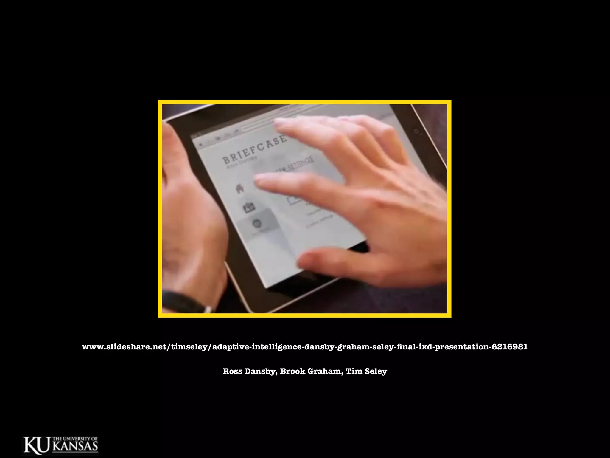 www.slideshare.net/timseley/adaptive-intelligence-dansby-graham-seley-ﬁnal-ixd-presentation-6216981

                               Ross Dansby, Brook Graham, Tim Seley
 