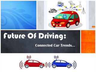 Connected Car Trends…
Future Of Driving:
 