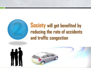 Society will get benefited by
reducing the rate of accidents
and traffic congestion
 