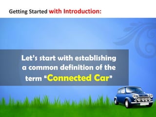 Let’s start with establishing
a common definition of the
term “Connected Car”
Getting Started with Introduction:
 
