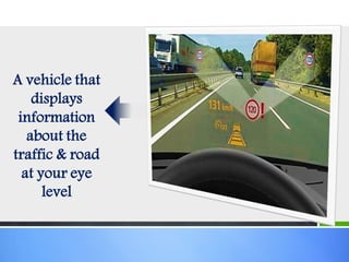 A vehicle that
displays
information
about the
traffic & road
at your eye
level
 