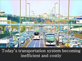 Today’s transportation system becoming
inefficient and costly
 