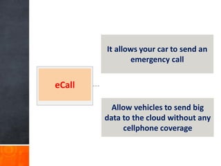 eCall
It allows your car to send an
emergency call
Allow vehicles to send big
data to the cloud without any
cellphone coverage
 
