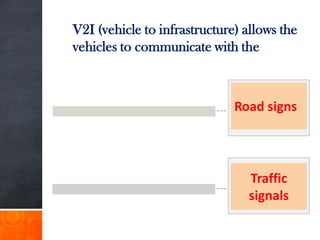 V2I (vehicle to infrastructure) allows the
vehicles to communicate with the
Road signs
Traffic
signals
 
