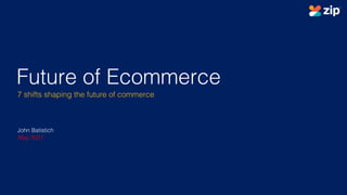 John Batistich - 2021
Future of Ecommerce
7 shifts shaping the future of commerce
John Batistich
May 2021
 