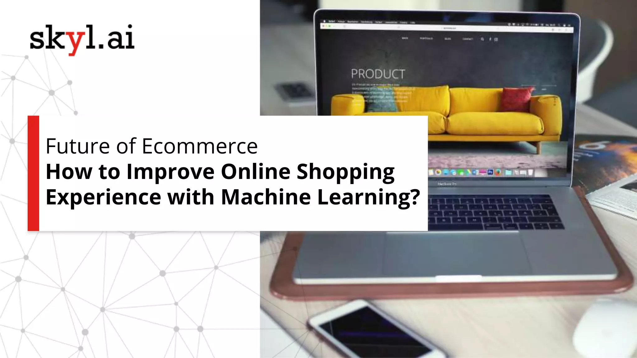Future of Ecommerce
How to Improve Online Shopping
Experience with Machine Learning?
 