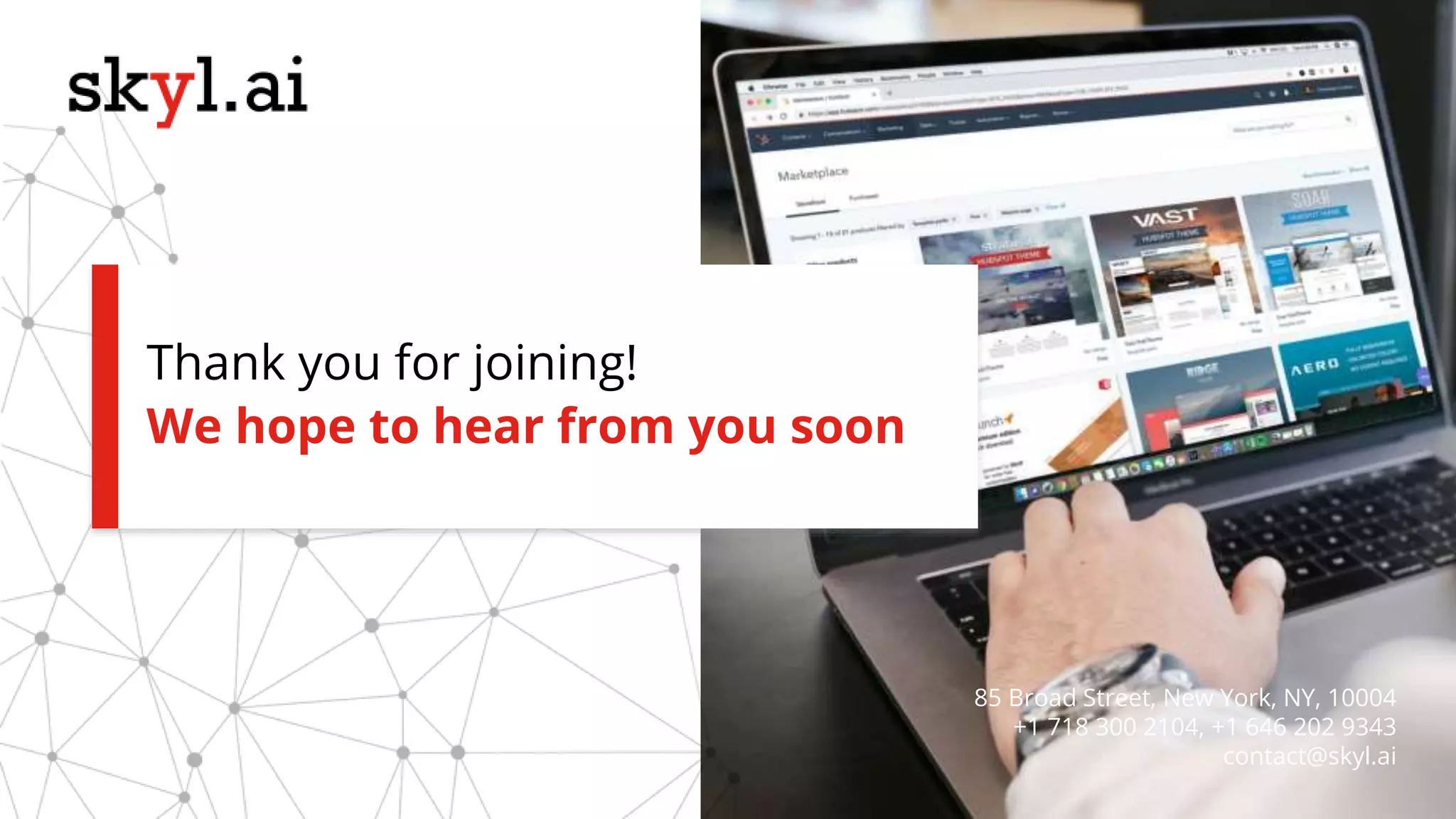 We hope to hear from you soon
Thank you for joining!
85 Broad Street, New York, NY, 10004
+1 718 300 2104, +1 646 202 9343
contact@skyl.ai
 