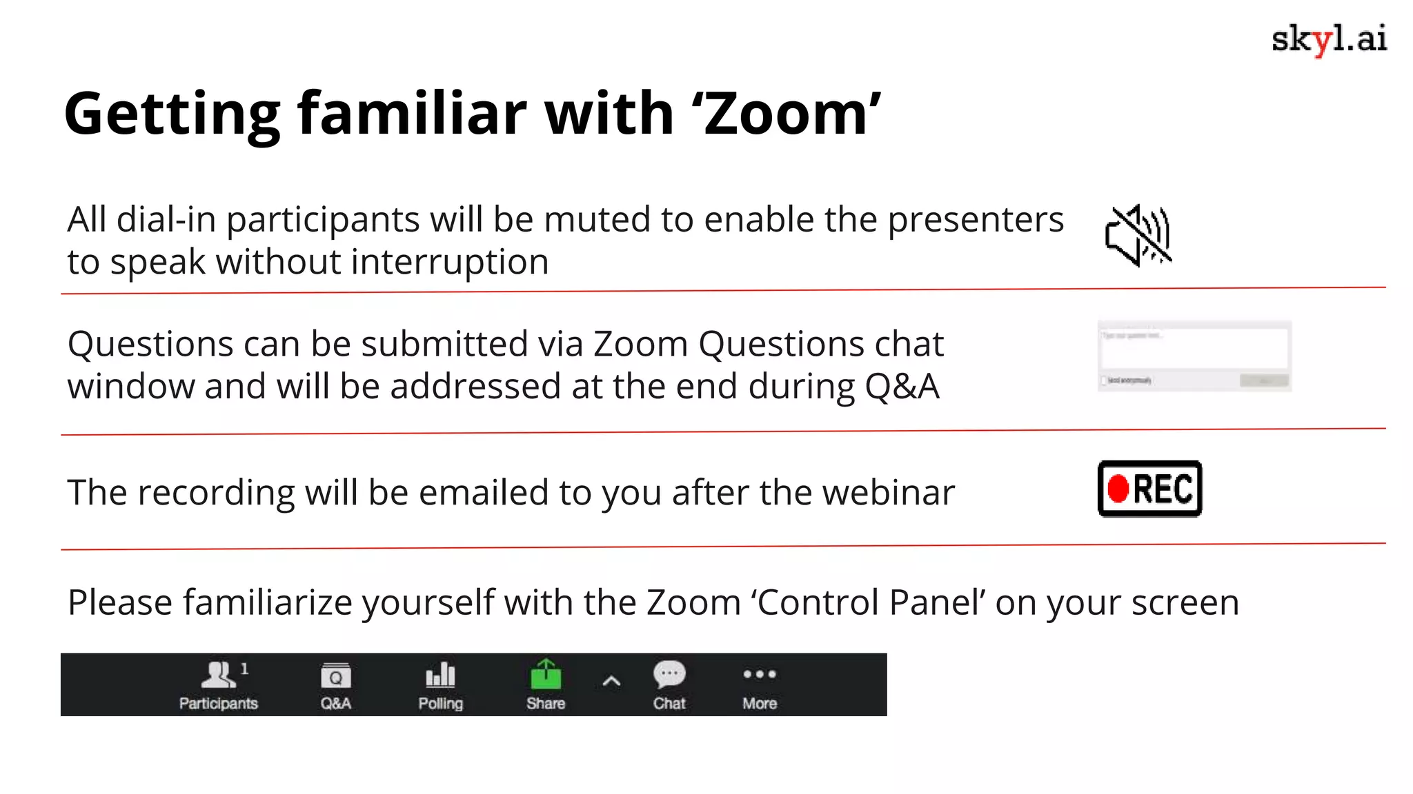 Getting familiar with ‘Zoom’
All dial-in participants will be muted to enable the presenters
to speak without interruption
Questions can be submitted via Zoom Questions chat
window and will be addressed at the end during Q&A
The recording will be emailed to you after the webinar
Please familiarize yourself with the Zoom ‘Control Panel’ on your screen
 