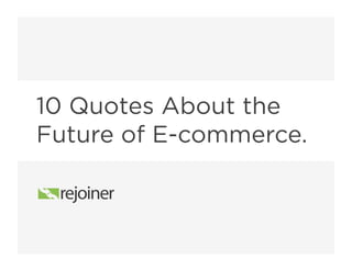 10 Quotes About the
Future of E-commerce.
 