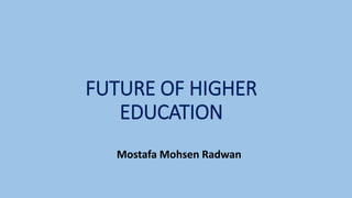 FUTURE OF HIGHER
EDUCATION
Mostafa Mohsen Radwan
 