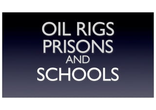 OIL RIGS
PRISONS
AND
SCHOOLS

 