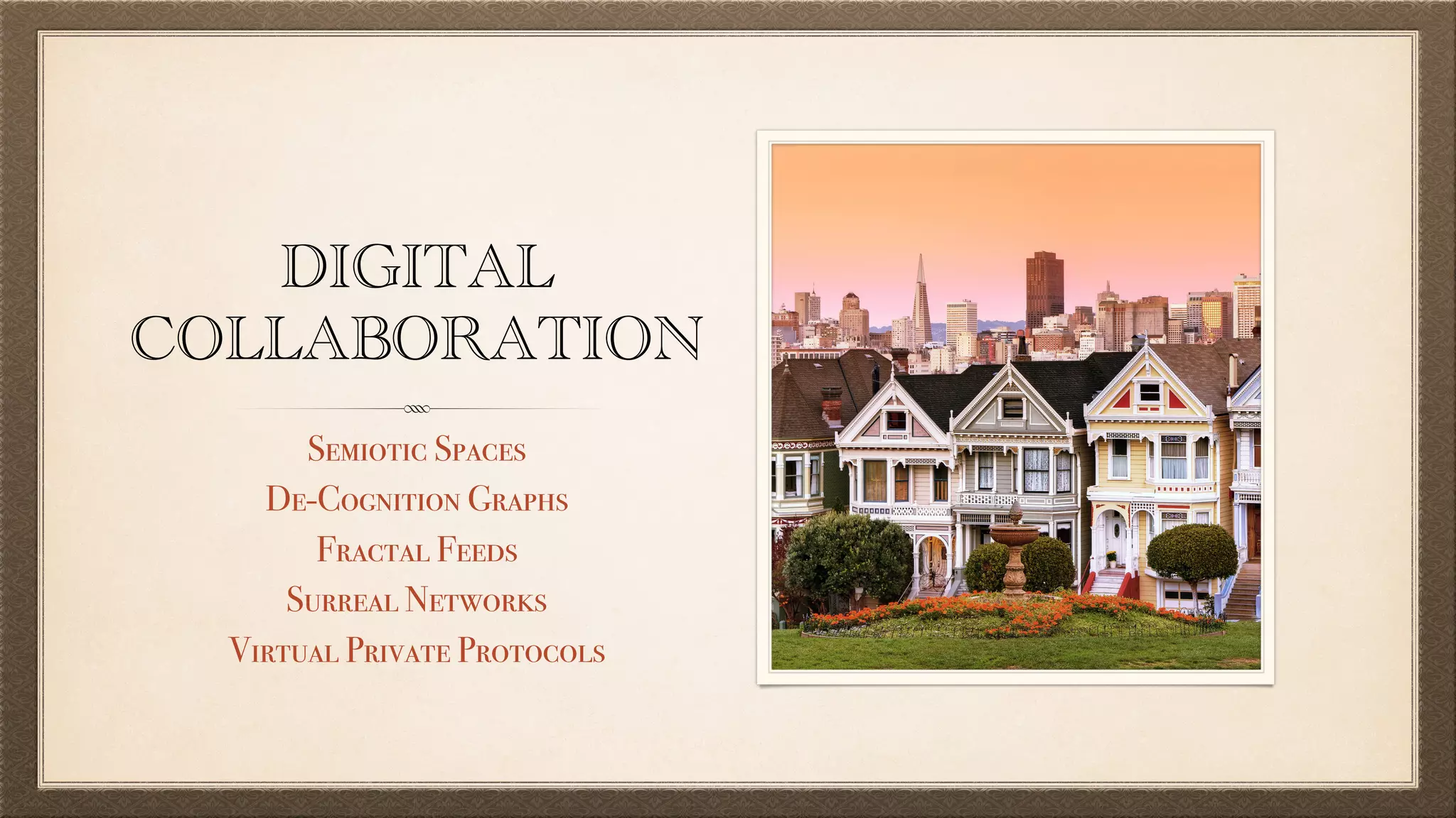 DIGITAL
COLLABORATION
Semiotic Spaces
De-Cognition Graphs
Fractal Feeds
Surreal Networks
Virtual Private Protocols
 