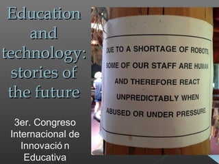 EducationEducation
andand
technology:technology:
stories ofstories of
the futurethe future
3er. Congreso
Internacional de
Innovació n
Educativa
 