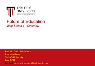 Prof. Dr. David Asirvatham
Executive Dean
Taylor’s University
MALAYSIA
Contact: david.asirvatham@taylors.edu.my
Future of Education
Web Series 1 - Overview
 