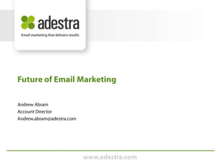 Andrew Abram Account Director Andrew.abram@adestra.com Future of Email Marketing 