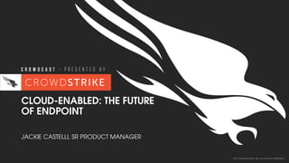 2017 CROWDSTRIKE, INC. ALL RIGHTS RESERVED.
CLOUD-ENABLED: THE FUTURE
OF ENDPOINT
JACKIE CASTELLI, SR PRODUCT MANAGER
 