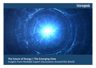  The	
  Future	
  of	
  Energy	
  |	
  The	
  Emerging	
  View	
  	
  
	
  Insights	
  from	
  Mul0ple	
  Expert	
  Discussions	
  Around	
  the	
  World	
  
 