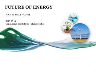 FUTURE OF ENERGY
MICHEL SALOFF-COSTE
2015 05 15
Copenhagen Institute for Futures Studies
 