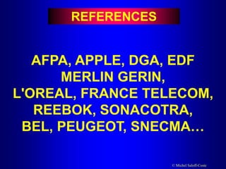 © Michel Saloff-Coste
REFERENCES
AFPA, APPLE, DGA, EDF
MERLIN GERIN,
L'OREAL, FRANCE TELECOM,
REEBOK, SONACOTRA,
BEL, PEUGEOT, SNECMA…
 