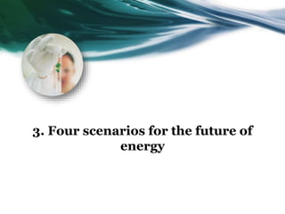 3. Four scenarios for the future of
energy
 