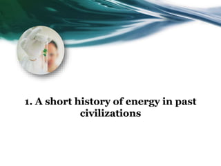 1. A short history of energy in past
civilizations
 