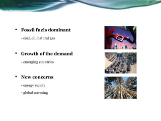 • Fossil fuels dominant
- coal, oil, natural gas
• Growth of the demand
- emerging countries
• New concerns
- energy supply
- global warming
 