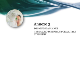 Annexe 3
DESIGN ME A PLANET
TEN MACRO SCENARIOS FOR A LITTLE
STAR DUST
 