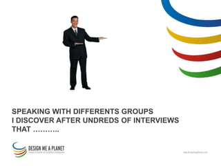 SPEAKING WITH DIFFERENTS GROUPS
I DISCOVER AFTER UNDREDS OF INTERVIEWS
THAT ………..
 