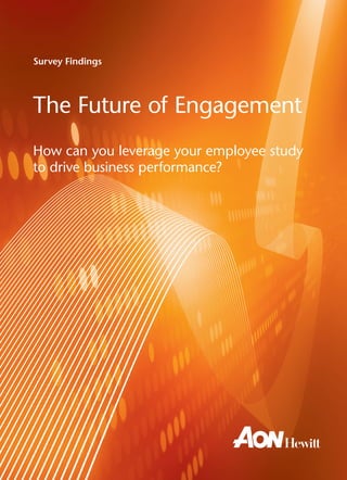 Survey Findings




The Future of Engagement
How can you leverage your employee study
to drive business performance?




                      Aon Hewitt Future of Engagement Survey   i
 