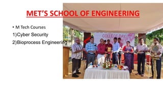 MET’S SCHOOL OF ENGINEERING
• M Tech Courses
1)Cyber Security
2)Bioprocess Engineering
 